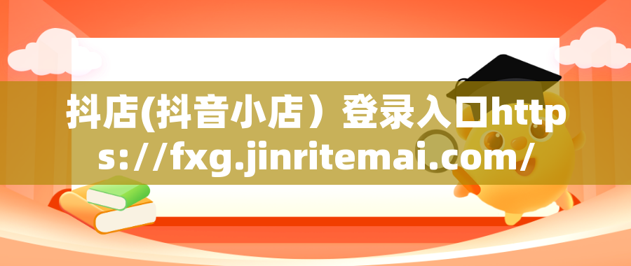 抖店(抖音小店）登录入口https://fxg.jinritemai.com/